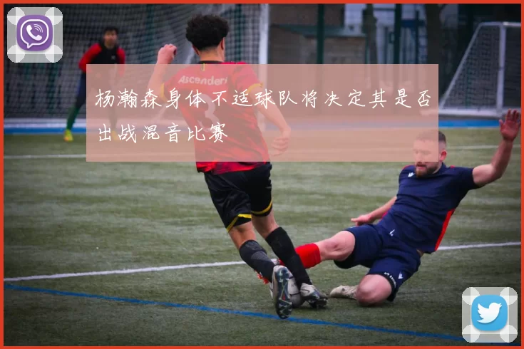 杨瀚森身体不适球队将决定其是否出战混音比赛