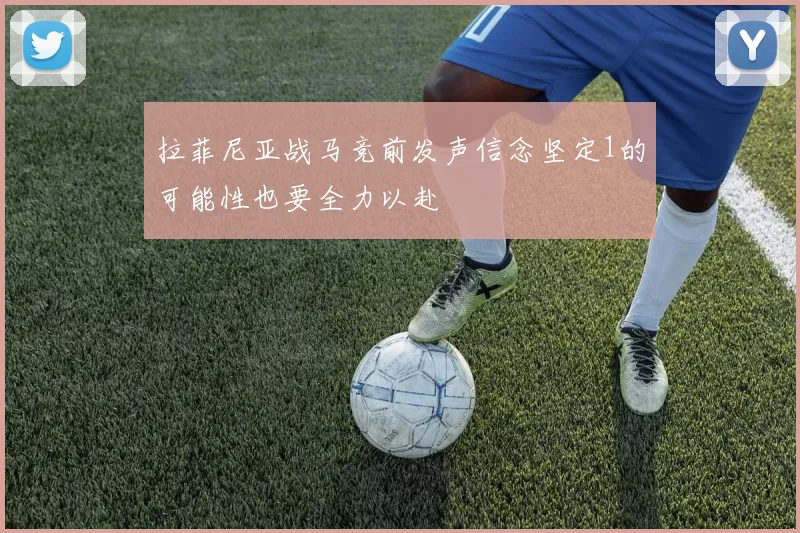拉菲尼亚战马竞前发声信念坚定1的可能性也要全力以赴