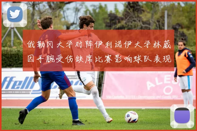 俄勒冈大学对阵伊利诺伊大学林葳因手腕受伤缺席比赛影响球队表现