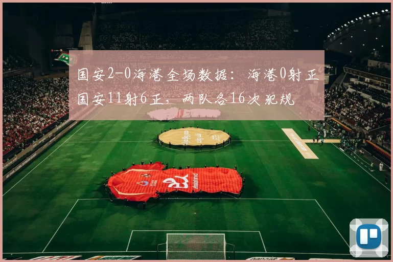 国安2-0海港全场数据：海港0射正国安11射6正，两队各16次犯规